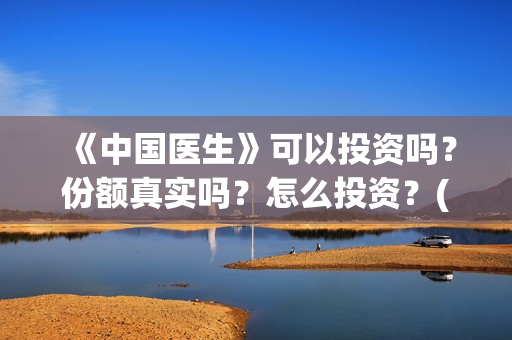 《中国医生》可以投资吗？份额真实吗？怎么投资？(《中国医生》发布终极预告)
