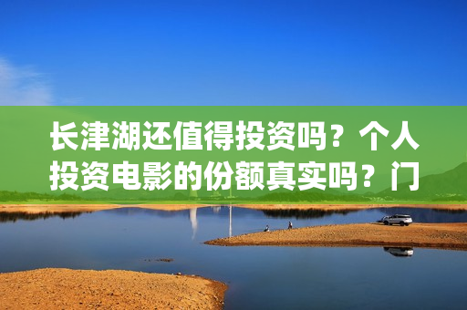 长津湖还值得投资吗？个人投资电影的份额真实吗？门槛是多少？(长津湖投了多少钱)