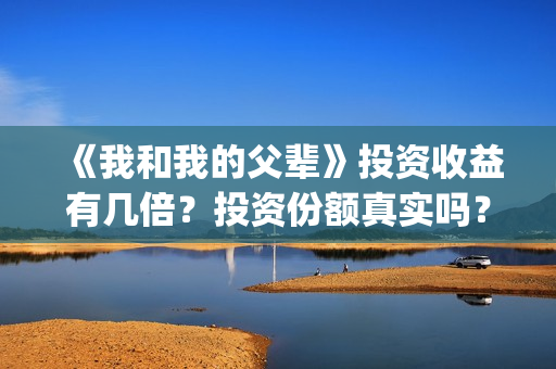 《我和我的父辈》投资收益有几倍？投资份额真实吗？利润大吗？(我和我的父辈之乘风)