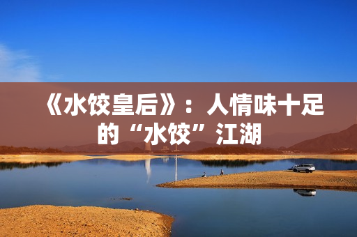 《水饺皇后》：人情味十足的“水饺”江湖