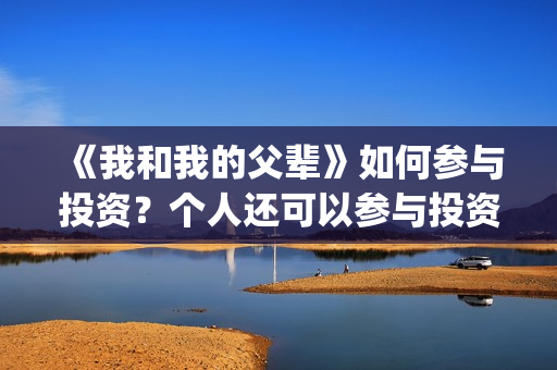 《我和我的父辈》如何参与投资？个人还可以参与投资吗？在哪投？(我和我的父辈之乘风)