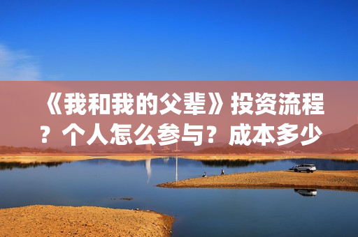 《我和我的父辈》投资流程？个人怎么参与？成本多少？(我和我的父辈主题曲)