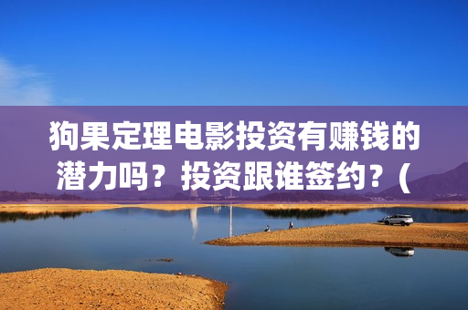 狗果定理电影投资有赚钱的潜力吗？投资跟谁签约？(狗果定理电影什么意思)