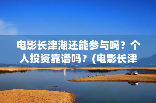 电影长津湖还能参与吗？个人投资靠谱吗？(电影长津湖会在全球上映吗)