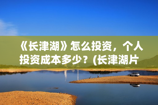 《长津湖》怎么投资，个人投资成本多少？(长津湖片段讲解)