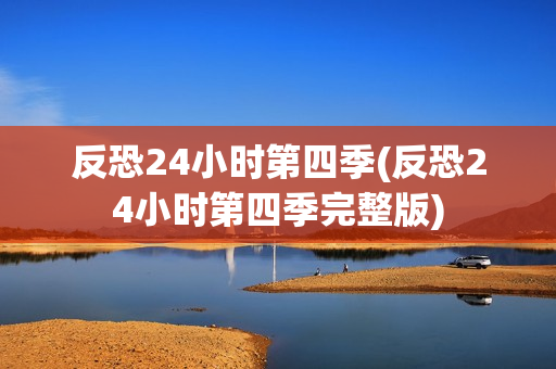 反恐24小时第四季(反恐24小时第四季完整版)