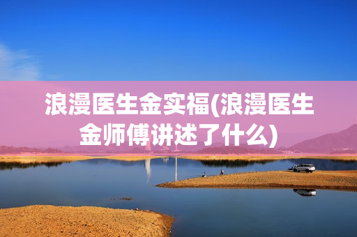 浪漫医生金实福(浪漫医生金师傅讲述了什么)