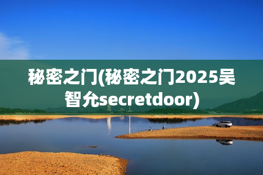 秘密之门(秘密之门2025吴智允secretdoor)