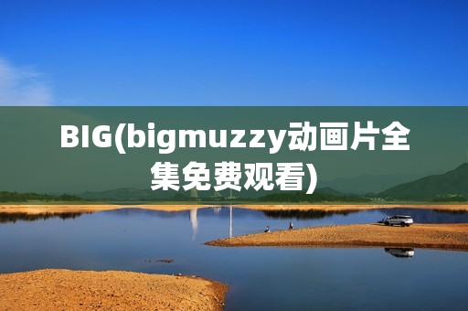 BIG(bigmuzzy动画片全集免费观看)