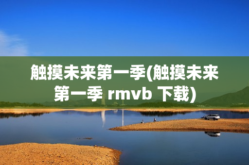 触摸未来第一季(触摸未来第一季 rmvb 下载)