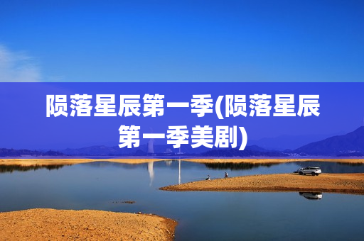 陨落星辰第一季(陨落星辰第一季美剧)