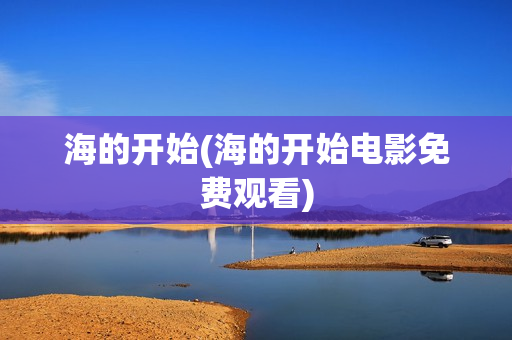 海的开始(海的开始电影免费观看)