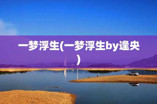 一梦浮生(一梦浮生by逢央)