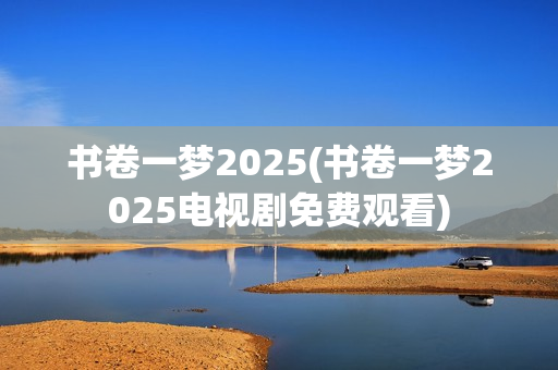 书卷一梦2025(书卷一梦2025电视剧免费观看)