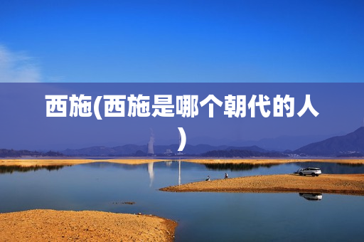 西施(西施是哪个朝代的人)