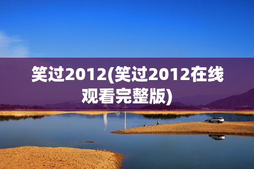 笑过2012(笑过2012在线观看完整版)