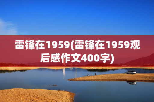 雷锋在1959(雷锋在1959观后感作文400字)