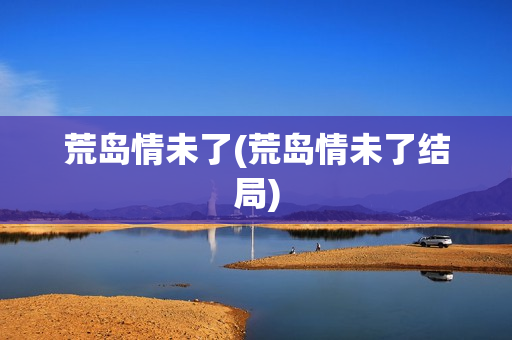 荒岛情未了(荒岛情未了结局)