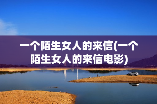 一个陌生女人的来信(一个陌生女人的来信电影)