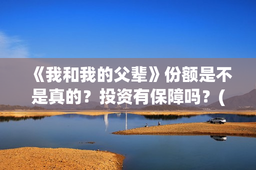 《我和我的父辈》份额是不是真的？投资有保障吗？(《我和我的父辈》电影免费观看)