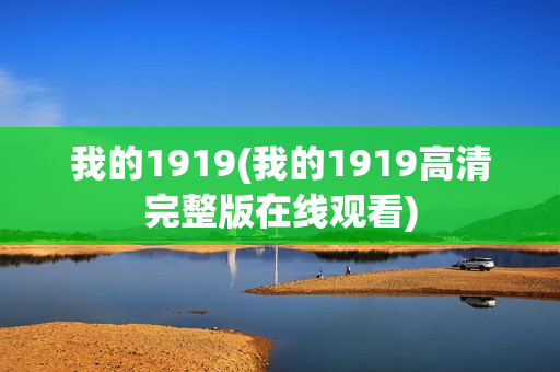 我的1919(我的1919高清完整版在线观看)