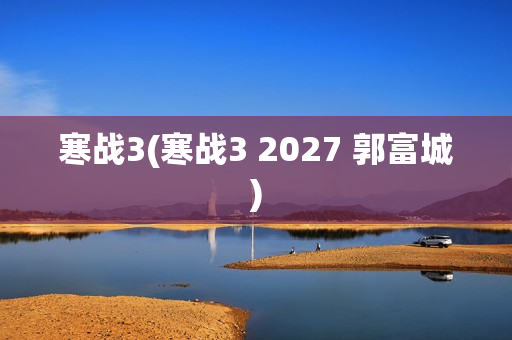 寒战3(寒战3 2027 郭富城)