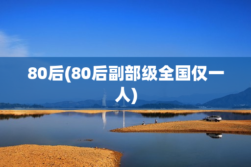 80后(80后副部级全国仅一人)