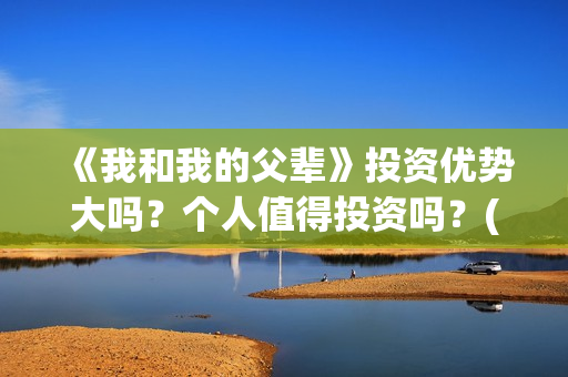 《我和我的父辈》投资优势大吗？个人值得投资吗？(我和我的父辈主题曲)