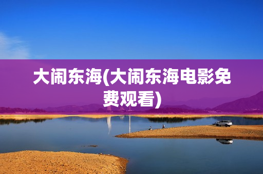 大闹东海(大闹东海电影免费观看)
