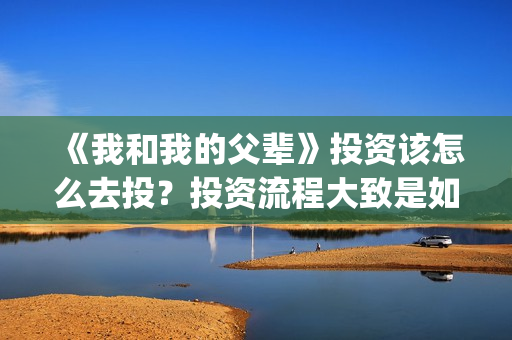《我和我的父辈》投资该怎么去投？投资流程大致是如何的？(我和我的父辈《少年行》)