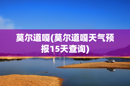 莫尔道嘎(莫尔道嘎天气预报15天查询)