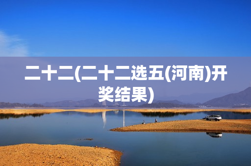 二十二(二十二选五(河南)开奖结果)