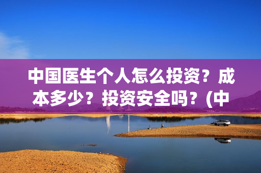 中国医生个人怎么投资？成本多少？投资安全吗？(中国医生医生)