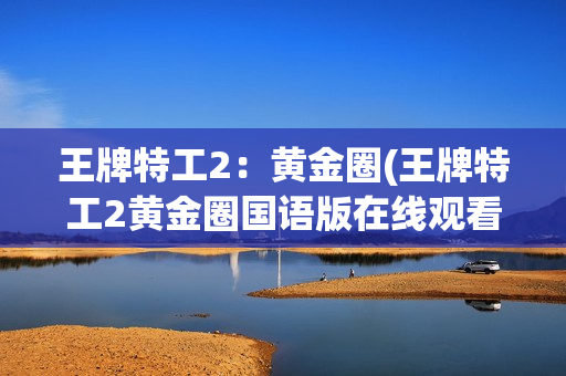 王牌特工2：黄金圈(王牌特工2黄金圈国语版在线观看)