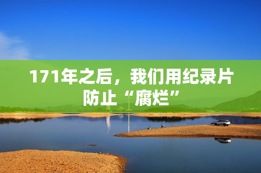 171年之后，我们用纪录片防止“腐烂”