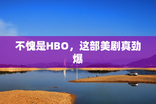 不愧是HBO，这部美剧真劲爆
