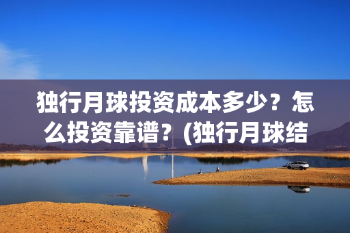 独行月球投资成本多少？怎么投资靠谱？(独行月球结局什么意思)