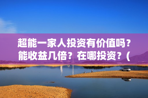超能一家人投资有价值吗？能收益几倍？在哪投资？(超能一家人电影投资方)