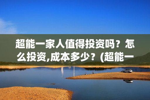 超能一家人值得投资吗？怎么投资,成本多少？(超能一家人剧情)