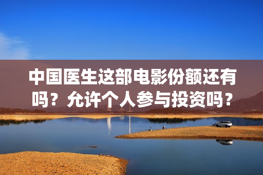中国医生这部电影份额还有吗？允许个人参与投资吗？      (电视剧,中国医生)