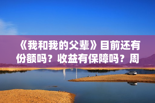 《我和我的父辈》目前还有份额吗？收益有保障吗？周期多久？(我和我的父辈电影免费播放完整版观后感)