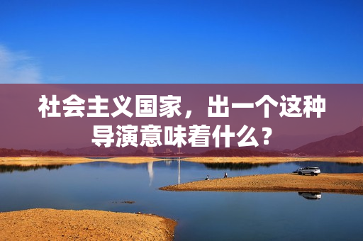 社会主义国家，出一个这种导演意味着什么？