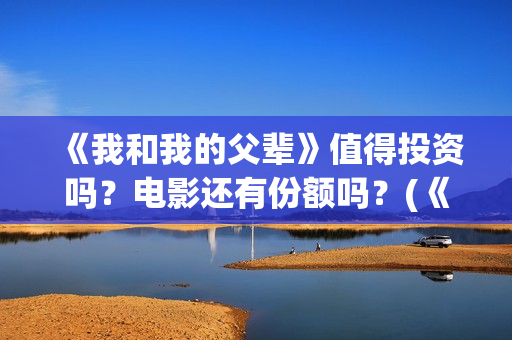 《我和我的父辈》值得投资吗？电影还有份额吗？(《我和我的父辈》)