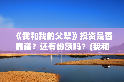 《我和我的父辈》投资是否靠谱？还有份额吗？(我和我的父辈《少年行》)