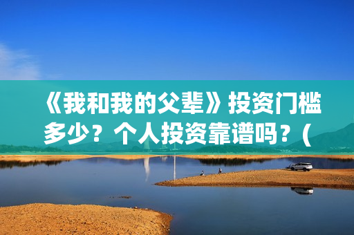 《我和我的父辈》投资门槛多少？个人投资靠谱吗？(我和我的父辈主题曲)