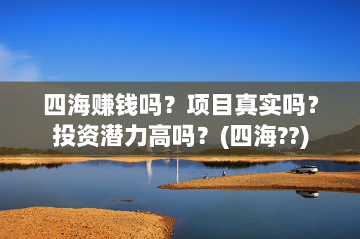 四海赚钱吗？项目真实吗？投资潜力高吗？(四海??)