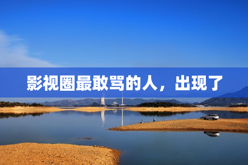 影视圈最敢骂的人，出现了