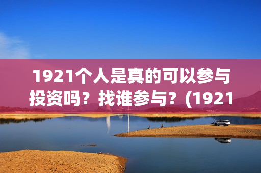 1921个人是真的可以参与投资吗？找谁参与？(1921z)