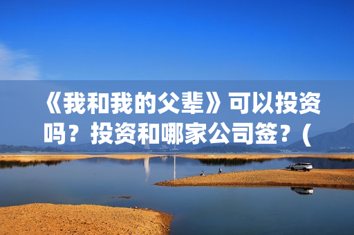 《我和我的父辈》可以投资吗？投资和哪家公司签？(《我和我的父辈》)