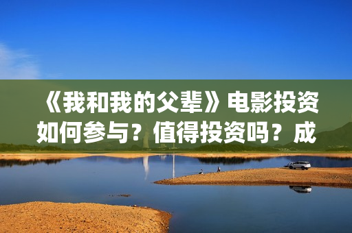 《我和我的父辈》电影投资如何参与？值得投资吗？成本多少(我和我的父辈在线观看免费全集电视剧)